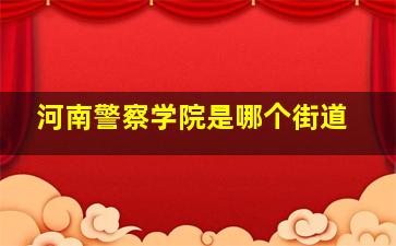 河南警察学院是哪个街道