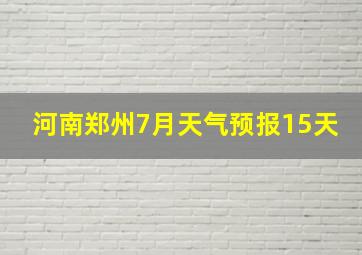 河南郑州7月天气预报15天