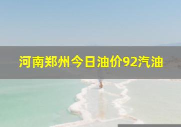 河南郑州今日油价92汽油