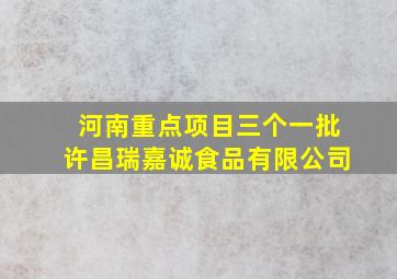 河南重点项目三个一批许昌瑞嘉诚食品有限公司