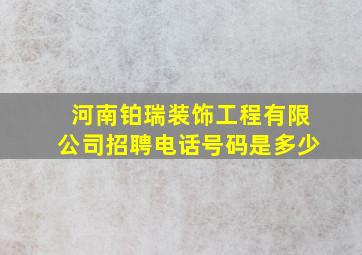 河南铂瑞装饰工程有限公司招聘电话号码是多少