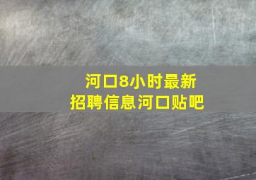 河口8小时最新招聘信息河口贴吧