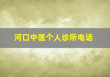 河口中医个人诊所电话