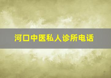 河口中医私人诊所电话