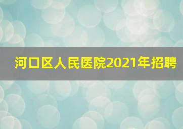 河口区人民医院2021年招聘