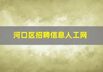 河口区招聘信息人工网