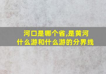 河口是哪个省,是黄河什么游和什么游的分界线