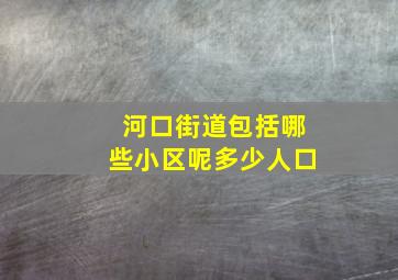 河口街道包括哪些小区呢多少人口