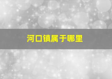 河口镇属于哪里