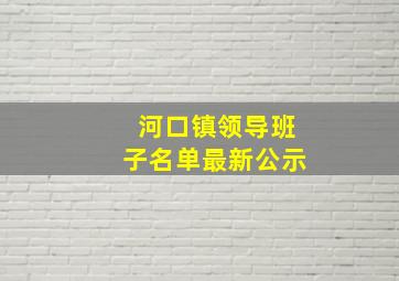 河口镇领导班子名单最新公示