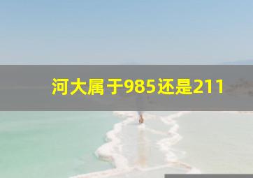 河大属于985还是211