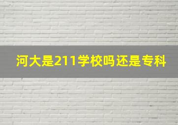 河大是211学校吗还是专科