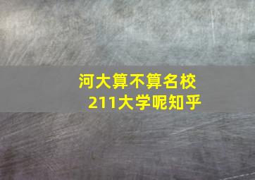 河大算不算名校211大学呢知乎