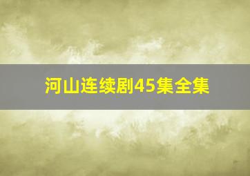 河山连续剧45集全集