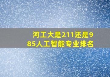 河工大是211还是985人工智能专业排名