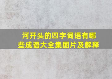 河开头的四字词语有哪些成语大全集图片及解释