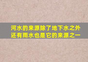 河水的来源除了地下水之外还有雨水也是它的来源之一