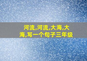 河流,河流,大海,大海,写一个句子三年级