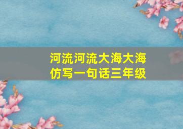 河流河流大海大海仿写一句话三年级