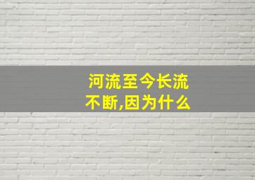 河流至今长流不断,因为什么