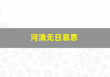 河清无日意思