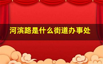 河滨路是什么街道办事处