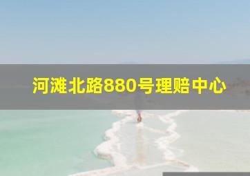 河滩北路880号理赔中心