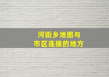 河街乡地图与市区连接的地方