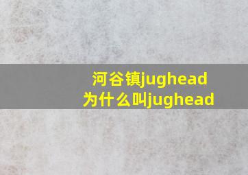 河谷镇jughead为什么叫jughead