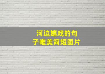 河边嬉戏的句子唯美简短图片