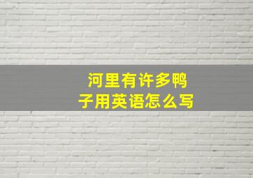 河里有许多鸭子用英语怎么写