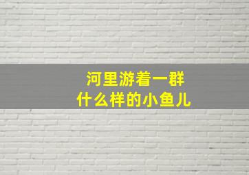 河里游着一群什么样的小鱼儿