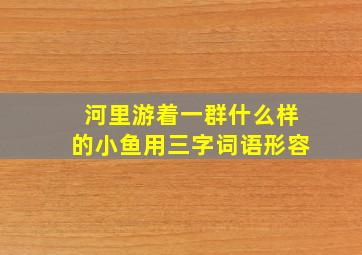 河里游着一群什么样的小鱼用三字词语形容