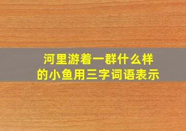 河里游着一群什么样的小鱼用三字词语表示