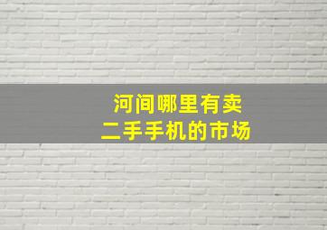 河间哪里有卖二手手机的市场