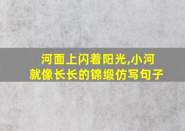 河面上闪着阳光,小河就像长长的锦缎仿写句子