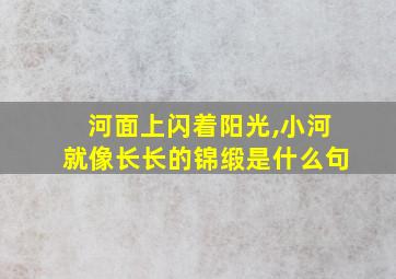 河面上闪着阳光,小河就像长长的锦缎是什么句