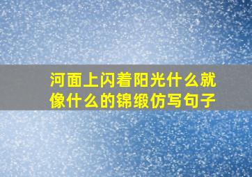 河面上闪着阳光什么就像什么的锦缎仿写句子