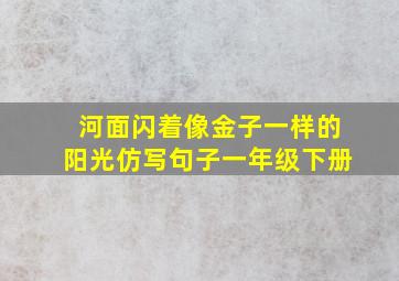 河面闪着像金子一样的阳光仿写句子一年级下册