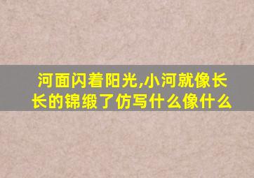 河面闪着阳光,小河就像长长的锦缎了仿写什么像什么