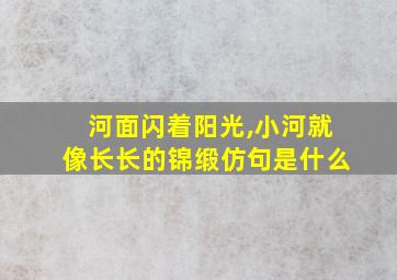 河面闪着阳光,小河就像长长的锦缎仿句是什么