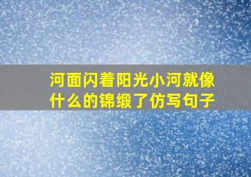 河面闪着阳光小河就像什么的锦缎了仿写句子