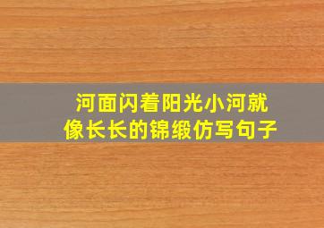 河面闪着阳光小河就像长长的锦缎仿写句子