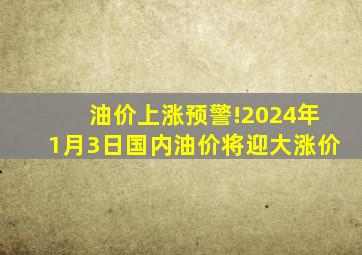 油价上涨预警!2024年1月3日国内油价将迎大涨价