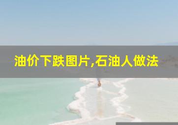 油价下跌图片,石油人做法