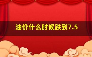 油价什么时候跌到7.5