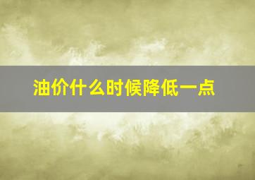 油价什么时候降低一点