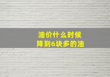 油价什么时候降到6块多的油