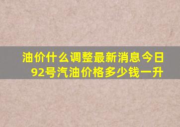 油价什么调整最新消息今日92号汽油价格多少钱一升