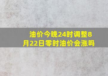 油价今晚24时调整8月22日零时油价会涨吗